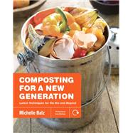 Composting for a New Generation Latest Techniques for the Bin and Beyond by Balz, Michelle; Stockton, Anna, 9781591866923