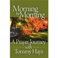 Morning by Morning : A Prayer Journey with Tommy Hays by Hays, Tommy, 9781598586923