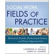 Social Work Fields of Practice Historical Trends, Professional Issues, and Future Opportunities by Dulmus, Catherine N.; Sowers, Karen M., 9781118176924