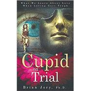 Cupid on Trial: What We Learn About Love When Loving Gets Tough by Jory, Brian, 9781732736924