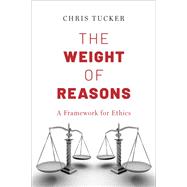 The Weight of Reasons A Framework for Ethics by Tucker, Chris, 9780197786925