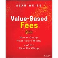 Value-Based Fees How to Charge What You're Worth and Get What You Charge by Weiss, Alan, 9781119776925