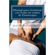 Manual para gestionar con xito tu centro de fisioterapia / Manual to successfully manage your physiotherapy center by Bernal, D. Jose Manuel Pastora, 9781508466925