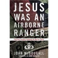 Jesus Was an Airborne Ranger Find Your Purpose Following the Warrior Christ by McDougall, John; Weber, Stu, 9781601426925