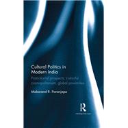 Cultural Politics in Modern India: Postcolonial Prospects, Colourful Cosmopolitanism, Global Proximities by Paranjape; Makarand R., 9781138956926