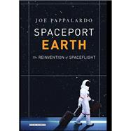 Spaceport Earth The Reinvention of Spaceflight by Pappalardo, Joe, 9781468316926