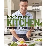 Back to the Kitchen 75 Delicious, Real Recipes (& True Stories) from a Food-Obsessed Actor : A Cookbook by Prinze, Freddie; Wharton, Rachel; Gellar, Sarah Michelle, 9781623366926
