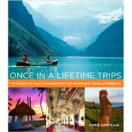 Once in a Lifetime Trips : The World's 50 Most Extraordinary and Memorable Travel Experiences by SANTELLA, CHRIS, 9780307406927