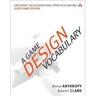 A Game Design Vocabulary Exploring the Foundational Principles Behind Good Game Design by Anthropy, Anna; Clark, Naomi, 9780321886927