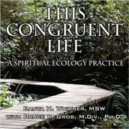 This Congruent Life : A Spiritual Ecology Practice by Whitner, Banta H.; Grob, Bruce R., 9781432736927