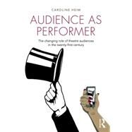 Audience as Performer: The changing role of theatre audiences in the twenty-first century by Heim; Caroline, 9781138796928