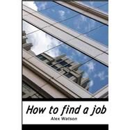 How to Find a Job by Watson, Alex, 9781507756928