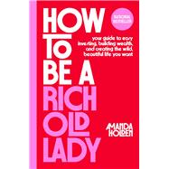 How to Be a Rich Old Lady Your Guide to Easy Investing, Building Wealth, and Creating the Wild, Beautiful Life You Want by Holden, Amanda, 9781668066928