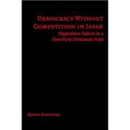 Democracy without Competition in Japan: Opposition Failure in a One-Party Dominant State by Ethan Scheiner, 9780521846929