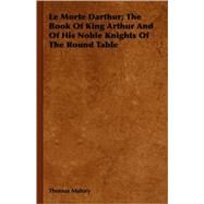 Le Morte Darthur; The Book Of King Arthur And Of His Noble Knights Of The Round Table by Malory, Thomas, Sir, 9781408676929