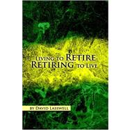 Living to Retire-retiring to Live by Lasswell, David, 9781425716929