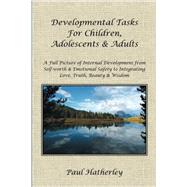Developmental Tasks for Children, Adolescents & Adults: A Full Picture of Internal Development from Self-worth & Emotional Safety to Integrating Love, Truth, Beauty & Wisdom by Hatherley, Paul, 9781452516929