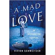 A Mad Love An Introduction to Opera by Schweitzer, Vivien, 9780465096930