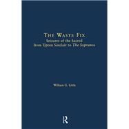 The Waste Fix: Seizures of the Sacred from Upton Sinclair to the Sopranos by Little,William G., 9781138986930