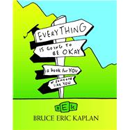 Everything Is Going to Be Okay A Book for You or Someone Like You by Kaplan, Bruce Eric, 9781416556930