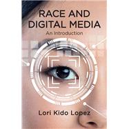 Race and Digital Media An Introduction by Lopez, Lori Kido, 9781509546930