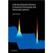 Cold and Ultracold Collisions in Quantum Microscopic and Mesoscopic Systems by John Weiner, 9780521036931