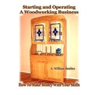 Starting and Operating a Woodworking Business: How to Make Money With Your Skills by Benitez, A. William, 9780615186931