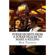 Poker Secrets from a Poker Dealer to Make a Killing by Thomas, Bob, 9781508476931
