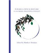 Toward a Critical Rhetoric on the Israel-palestine Conflict by Abraham, Matthew, 9781602356931
