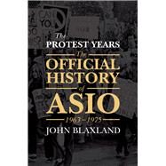 The Protest Years The Official History of ASIO, 1963-1975 by Blaxland, John, 9781925266931