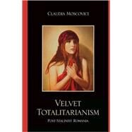 Velvet Totalitarianism Post-Stalinist Romania by Moscovici, Claudia, 9780761846932