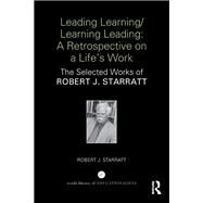 Leading Learning/Learning Leading: A retrospective on a life's work: The selected works of Robert J. Starratt by Starratt; Robert J., 9781138036932