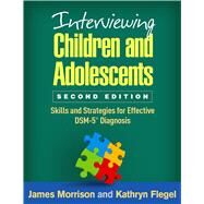 Interviewing Children and Adolescents Skills and Strategies for Effective DSM-5 Diagnosis by Morrison, James; Flegel, Kathryn, 9781462526932