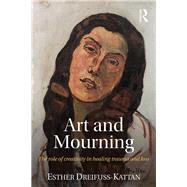 Art and Mourning: The role of creativity in healing trauma and loss by Dreifuss-Kattan; Esther, 9781138886933