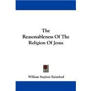 The Reasonableness of the Religion of Jesus by Rainsford, William Stephen, 9781430456933