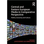 Central and Eastern European Media in Comparative Perspective: Politics, Economy and Culture by Downey,John;Downey,John, 9781138256934
