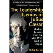 The Leadership Genius of Julius Caesar Modern Lessons from the Man Who Built an Empire by Barlag, Phillip, 9781626566934