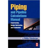 Piping and Pipeline Calculations Manual: Construction, Design, Fabrication and Examination by Ellenberger, J. Phillip, 9781856176934