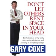 Don't Let Others Rent Space in Your Head Your Guide to Living Well, Overcoming Obstacles, and Winning at Everything in Life by Coxe, Gary, 9780471746935