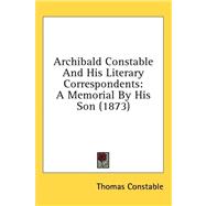 Archibald Constable and His Literary Correspondents : A Memorial by His Son (1873) by Constable, Thomas, 9781436546935