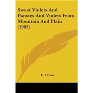 Sweet Violets And Pansies And Violets From Mountain And Plain by Cook, E. T., 9780548676936