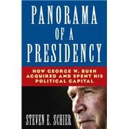 Panorama of a Presidency: How George W. Bush Acquired and Spent His Political Capital: How George W. Bush Acquired and Spent His Political Capital by Schier; Steven E, 9780765616937
