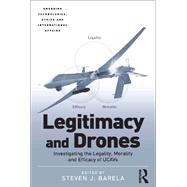 Legitimacy and Drones: Investigating the Legality, Morality and Efficacy of UCAVs by Barela,Steven J., 9781138086937