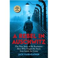 A Rebel in Auschwitz: The True Story of the Resistance Hero who Fought the Nazis from Inside the Camp (Scholastic Focus) by Fairweather, Jack, 9781338686937