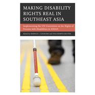 Making Disability Rights Real in Southeast Asia Implementing the UN Convention on the Rights of Persons with Disabilities in ASEAN by Cogburn, Derrick L.; Kempin Reuter, Tina, 9781498526937