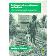 Environment, Development, Agriculture: Integrated Policy through Human Ecology: Integrated Policy through Human Ecology by Glaeser,Bernhard, 9781563246937