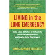 Living in the Long Emergency Global Crisis, the Failure of the Futurists, and the Early Adapters Who Are Showing Us the Way Forward by Kunstler, James Howard, 9781948836937