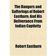 The Dangers and Sufferings of Robert Eastburn: And His Deliverance from Indian Captivity by Eastburn, Robert, 9781154506938