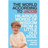 The World According to Jacob Hilarous Words of Wisdom from a Little Old Soul by Whelan, Jacob, 9781785306938
