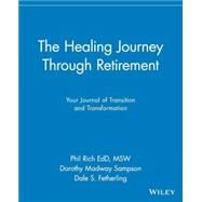 The Healing Journey Through Retirement Your Journal of Transition and Transformation by Rich, Phil; Sampson, Dorothy Madway; Fetherling, Dale S., 9780471326939